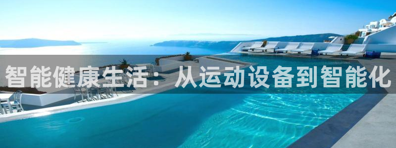 风速体育官方正版app集团官网首页：智能健康生活：从