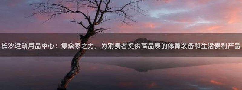 风速体育官网下载：长沙运动用品中心：集众家之力，为消