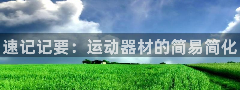 风速体育官网下载联系电话：速记记要：运动器材的简易简