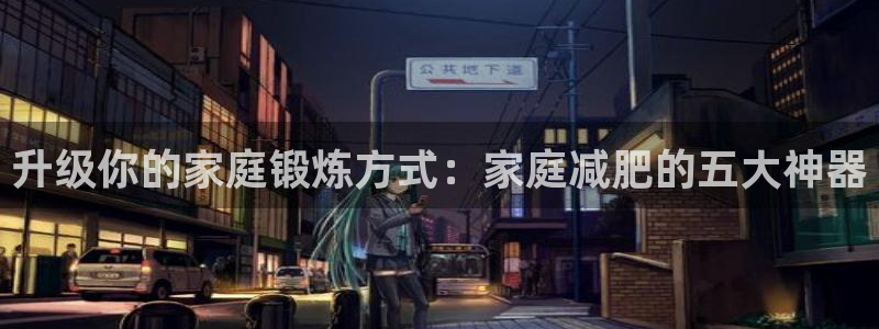 风速体育官方正版app神州：升级你的家庭锻炼方式：家