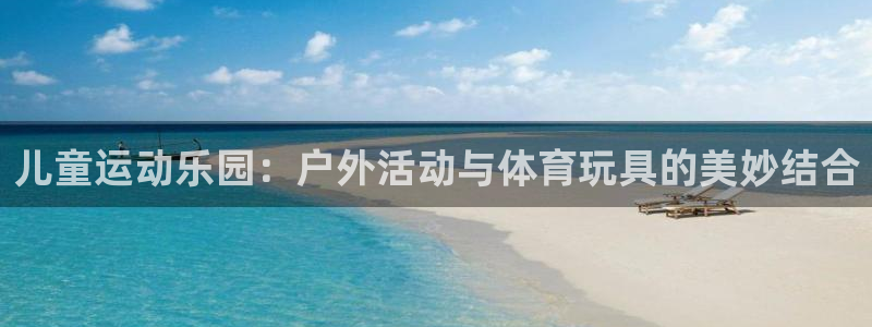 风速体育官网下载招商电话号码是多少号：儿童运动乐园：户外活动