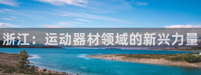 风速体育官方正版app官方：浙江：运动器材领域的新兴力量